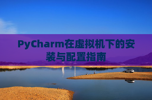 PyCharm在虚拟机下的安装与配置指南