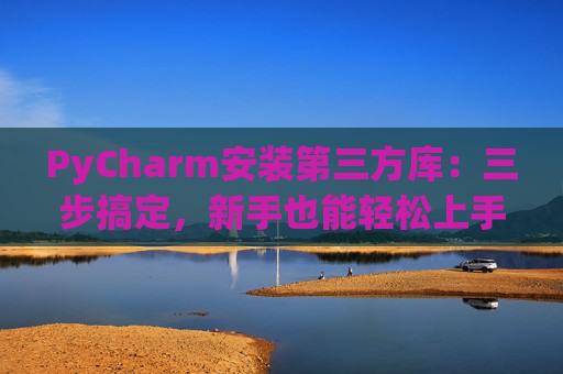 PyCharm安装第三方库：三步搞定，新手也能轻松上手