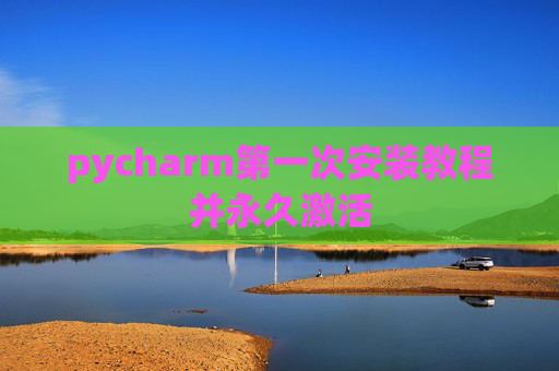 pycharm第一次安装教程并永久激活